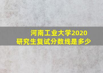 河南工业大学2020研究生复试分数线是多少