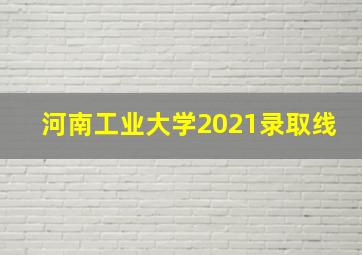 河南工业大学2021录取线