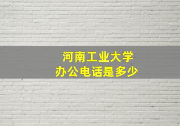 河南工业大学办公电话是多少