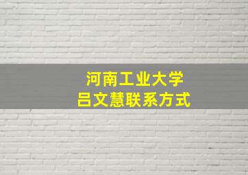 河南工业大学吕文慧联系方式