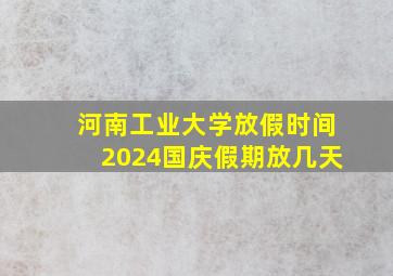 河南工业大学放假时间2024国庆假期放几天