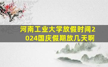 河南工业大学放假时间2024国庆假期放几天啊