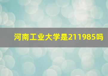 河南工业大学是211985吗