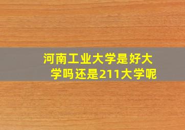 河南工业大学是好大学吗还是211大学呢