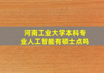 河南工业大学本科专业人工智能有硕士点吗