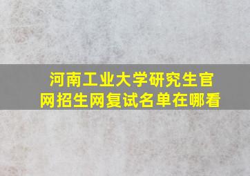 河南工业大学研究生官网招生网复试名单在哪看