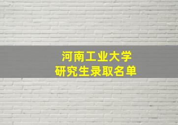 河南工业大学研究生录取名单