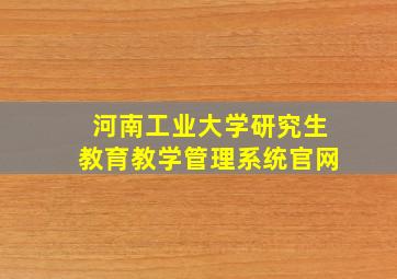 河南工业大学研究生教育教学管理系统官网