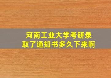 河南工业大学考研录取了通知书多久下来啊