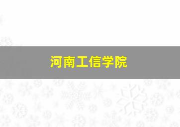 河南工信学院