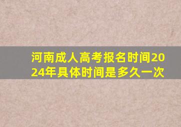 河南成人高考报名时间2024年具体时间是多久一次