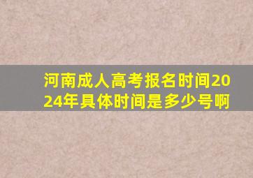 河南成人高考报名时间2024年具体时间是多少号啊