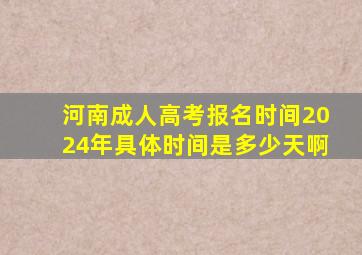 河南成人高考报名时间2024年具体时间是多少天啊