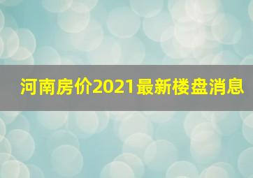 河南房价2021最新楼盘消息