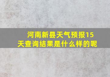 河南新县天气预报15天查询结果是什么样的呢