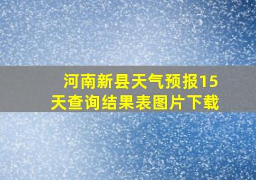 河南新县天气预报15天查询结果表图片下载