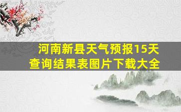 河南新县天气预报15天查询结果表图片下载大全