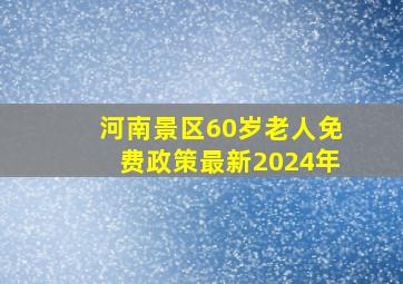 河南景区60岁老人免费政策最新2024年