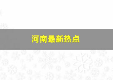 河南最新热点