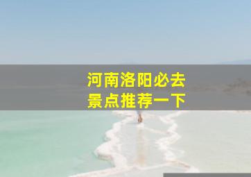 河南洛阳必去景点推荐一下