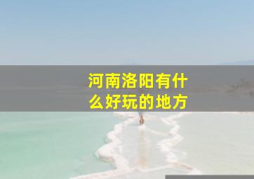 河南洛阳有什么好玩的地方