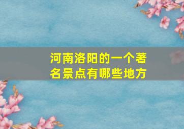 河南洛阳的一个著名景点有哪些地方