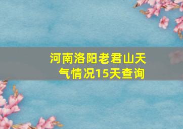 河南洛阳老君山天气情况15天查询