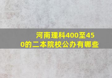 河南理科400至450的二本院校公办有哪些