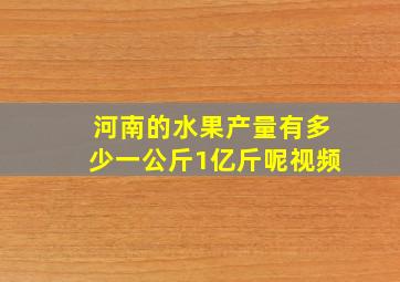 河南的水果产量有多少一公斤1亿斤呢视频