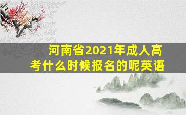 河南省2021年成人高考什么时候报名的呢英语