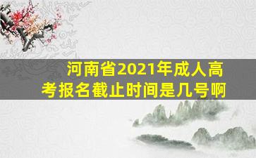 河南省2021年成人高考报名截止时间是几号啊