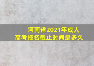 河南省2021年成人高考报名截止时间是多久