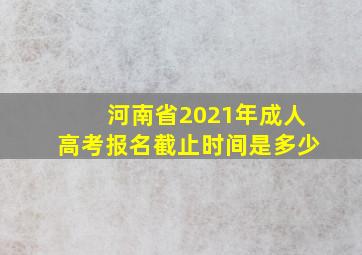 河南省2021年成人高考报名截止时间是多少