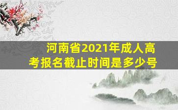 河南省2021年成人高考报名截止时间是多少号