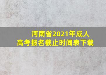 河南省2021年成人高考报名截止时间表下载