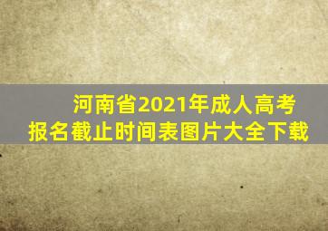 河南省2021年成人高考报名截止时间表图片大全下载