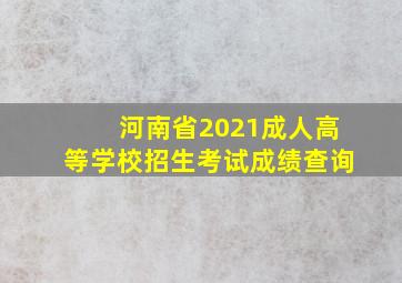 河南省2021成人高等学校招生考试成绩查询