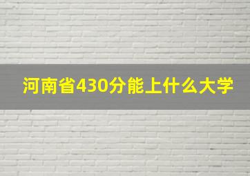 河南省430分能上什么大学