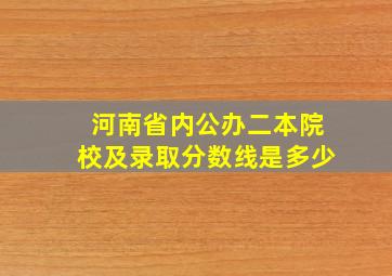 河南省内公办二本院校及录取分数线是多少