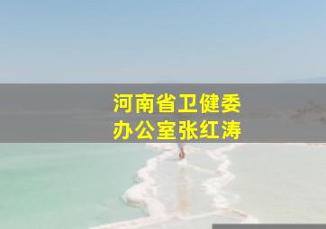 河南省卫健委办公室张红涛