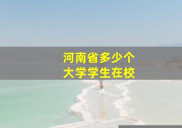 河南省多少个大学学生在校