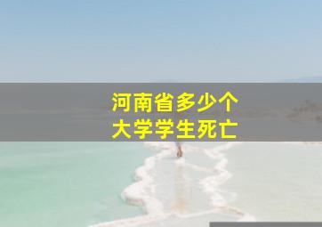 河南省多少个大学学生死亡