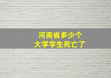 河南省多少个大学学生死亡了