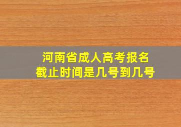 河南省成人高考报名截止时间是几号到几号