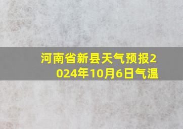 河南省新县天气预报2024年10月6日气温