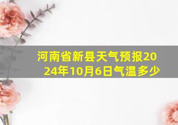 河南省新县天气预报2024年10月6日气温多少