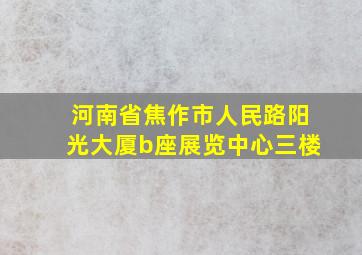 河南省焦作市人民路阳光大厦b座展览中心三楼