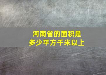 河南省的面积是多少平方千米以上