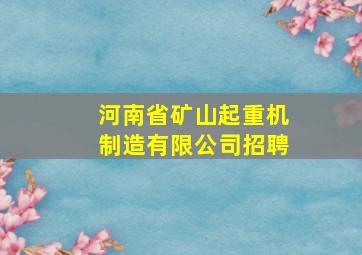 河南省矿山起重机制造有限公司招聘