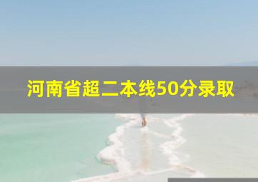 河南省超二本线50分录取